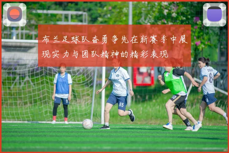 布兰足球队奋勇争先在新赛季中展现实力与团队精神的精彩表现