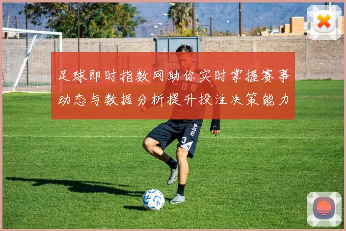 足球即时指数网助你实时掌握赛事动态与数据分析提升投注决策能力